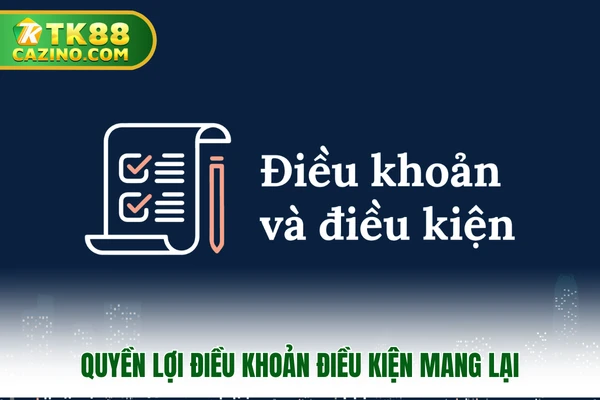 Điều Khoản Điều Kiện - Cập Nhật Mới Nhất Tại Nhà Cái TK88 1 Quyền lợi điều khoản điều kiện mang lại