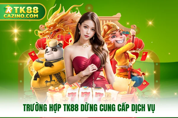 Điều Khoản Điều Kiện - Cập Nhật Mới Nhất Tại Nhà Cái TK88 3 Trường hợp TK88 dừng cung cấp dịch vụ