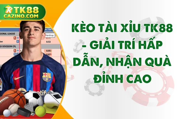 Kèo Tài Xỉu TK88
