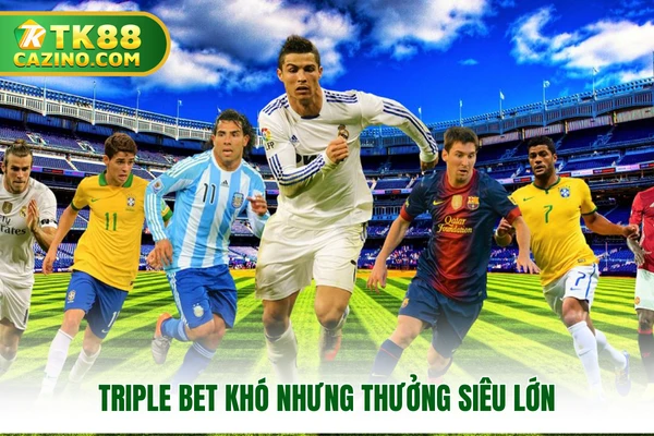 Kèo Tài Xỉu TK88 - Giải Trí Hấp Dẫn, Nhận Quà Đỉnh Cao 3 Triple Bet khó nhưng thưởng siêu lớn