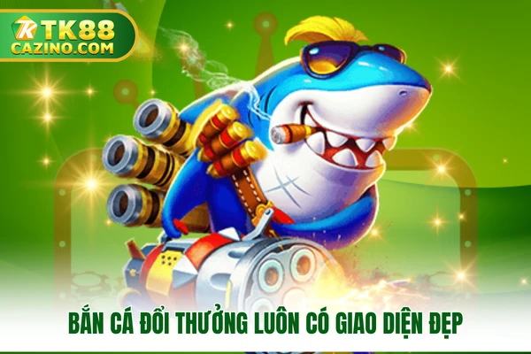 Bắn Cá Đổi Thưởng Siêu Hấp Dẫn Khách Hàng Tại TK88 2 Bắn cá đổi thưởng luôn có giao diện đẹp
