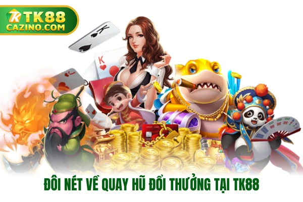 Quay Hũ Đổi Thưởng - Sảnh Game Hấp Dẫn Nhất Tại Nhà Cái TK88 2 Đôi nét về quay hũ đổi thưởng tại TK88