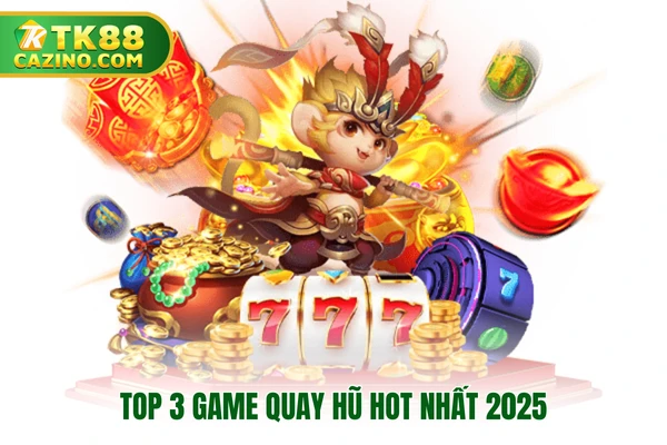 Game Quay Hũ TK88 - Sảnh Cá Cược Ăn Tiền Đỉnh Cao Nhất 2025 3 Top 3 game quay hũ hot nhất 2025